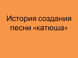 Презентация История создания песни КАТЮША