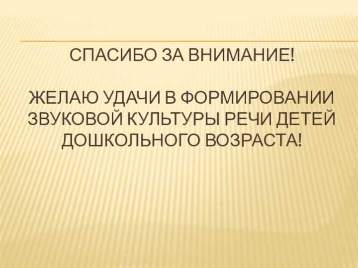 Спасибо за внимание!  Желаю удачи в Формировании звуковой культуры речи детей дошкольного возраста!