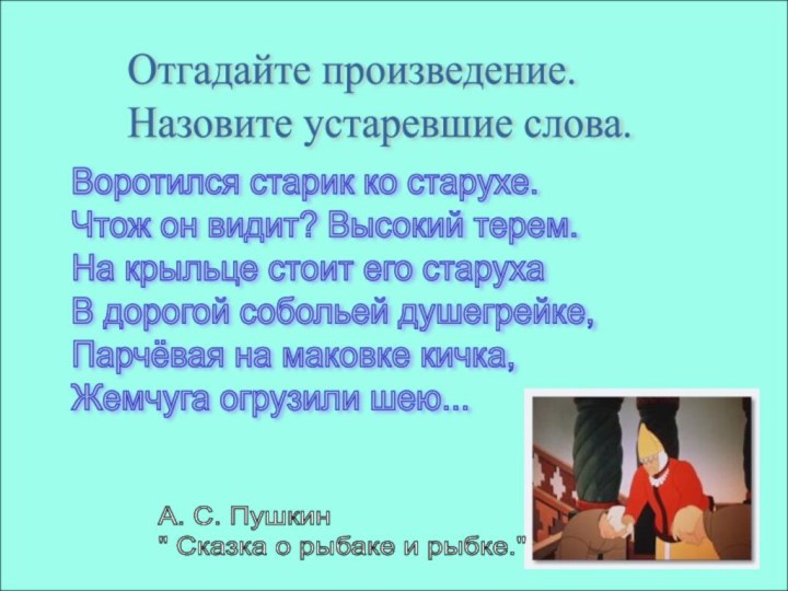 Отгадайте произведение.  Назовите устаревшие слова.Воротился старик ко старухе.  Чтож он