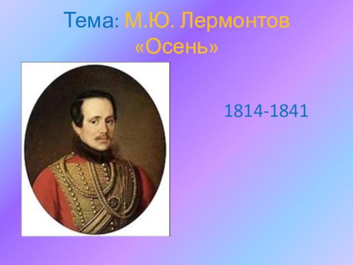 Тема: М.Ю. Лермонтов «Осень»1814-1841