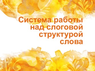 Система логопедической работы над слоговой структурой слова методическая разработка по логопедии