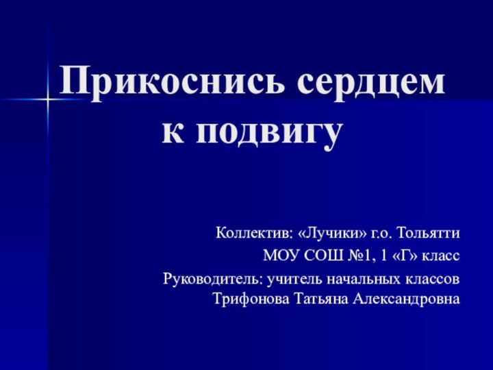 Прикоснись сердцем к подвигуКоллектив: «Лучики» г.о. Тольятти МОУ СОШ №1, 1 «Г»