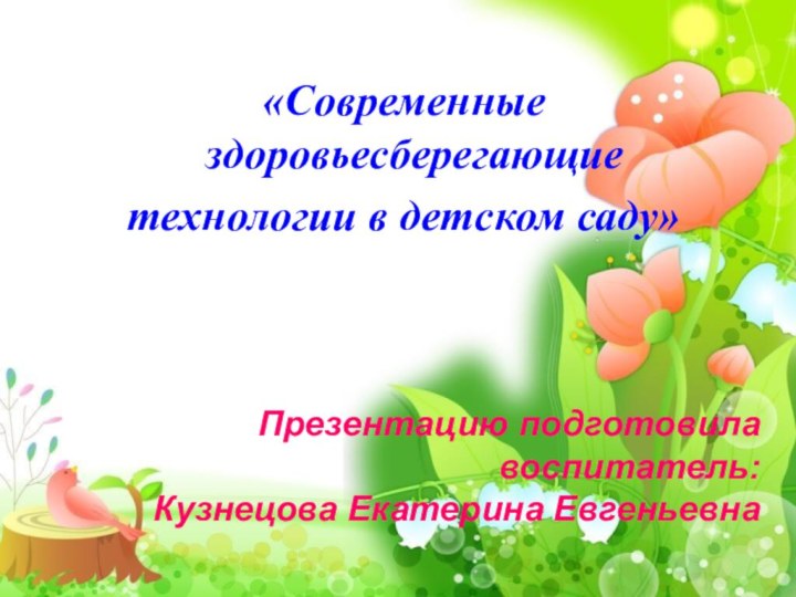 «Современные здоровьесберегающие технологии в детском саду»Презентацию подготовила воспитатель:Кузнецова Екатерина Евгеньевна