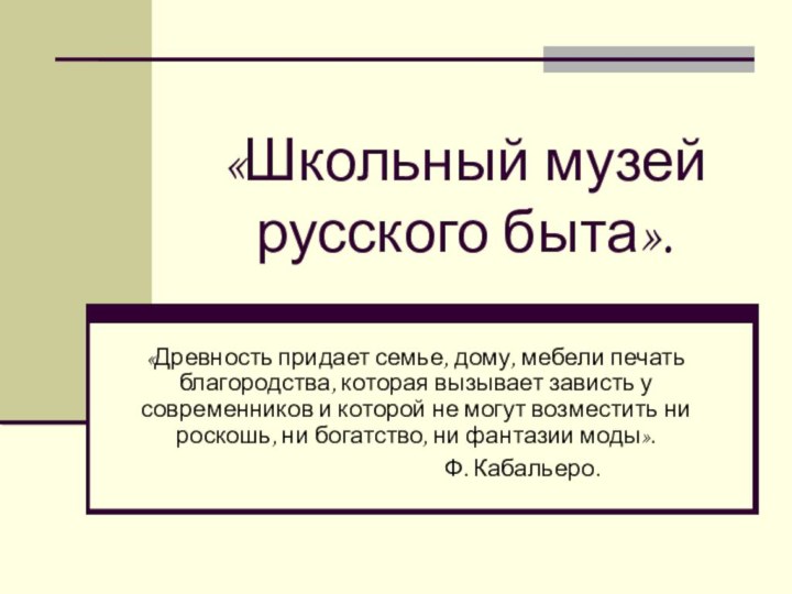 «Школьный музей русского быта».«Древность придает семье, дому, мебели печать благородства, которая вызывает