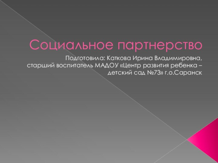 Социальное партнерствоПодготовила: Каткова Ирина Владимировна, старший воспитатель МАДОУ «Центр развития ребенка – детский сад №73» г.о.Саранск