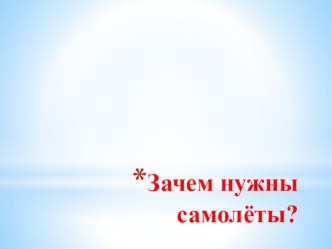 Зачем нужны самолёты? презентация к уроку по окружающему миру (1 класс)