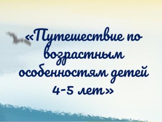 Презентация для родителей Путешествие по возрастным особенностям детей 4-5 лет презентация к уроку (средняя группа)