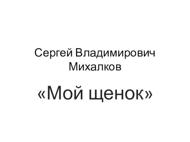 Сергей Владимирович Михалков«Мой щенок»