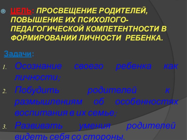 Цель: просвещение родителей, повышение их психолого-педагогической компетентности в формировании личности ребенка.Задачи:Осознание своего