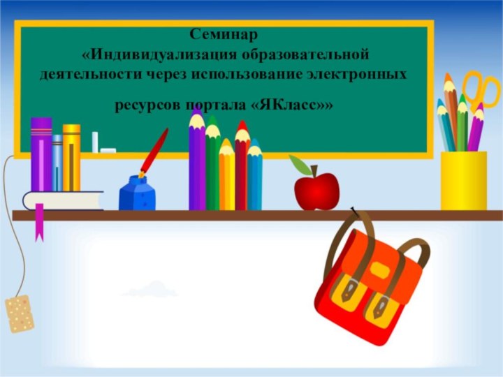 Семинар  «Индивидуализация образовательной деятельности через использование электронных ресурсов портала «ЯКласс»»