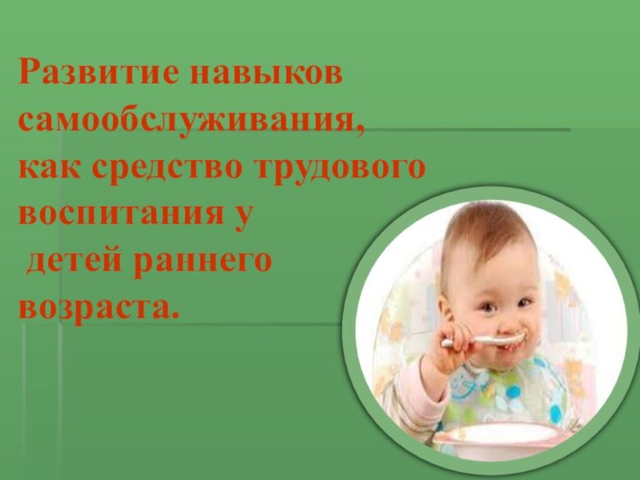 Развитие навыков самообслуживания, как средство трудового воспитания у детей раннего возраста.