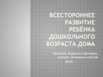 Всестороннее развитие ребёнка дошкольного возраста родителями дома презентация к уроку