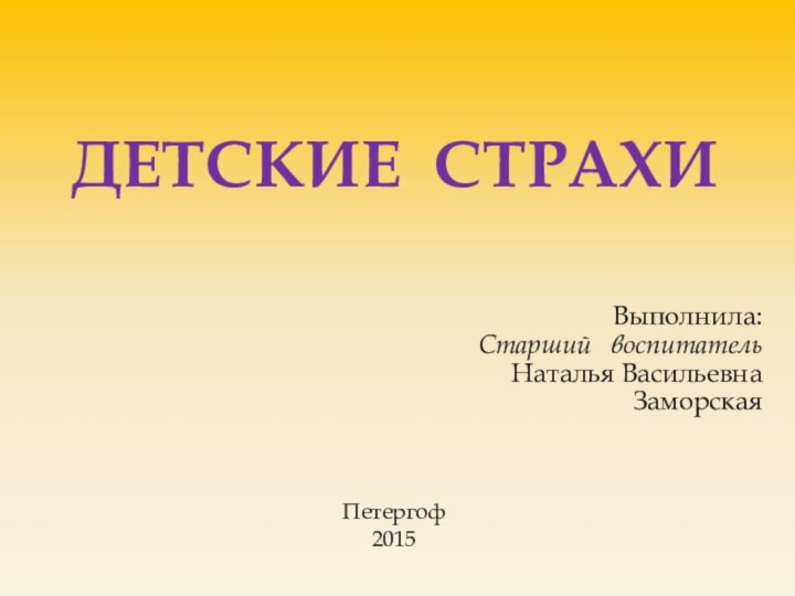 Детские страхиВыполнила:Старший  воспитательНаталья ВасильевнаЗаморскаяПетергоф2015