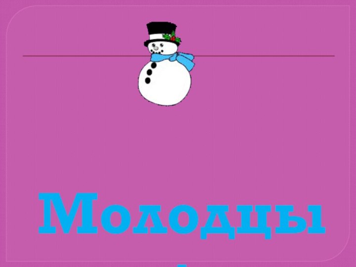 Молодцы!