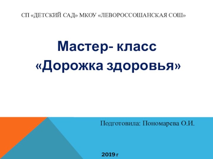 СП «детский сад» МКОУ «Левороссошанская СОШ»Мастер- класс «Дорожка здоровья»Подготовила: Пономарева О.И.2019 г