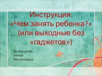 Презентация Чем занять ребенка? или выходные без гаджетов презентация