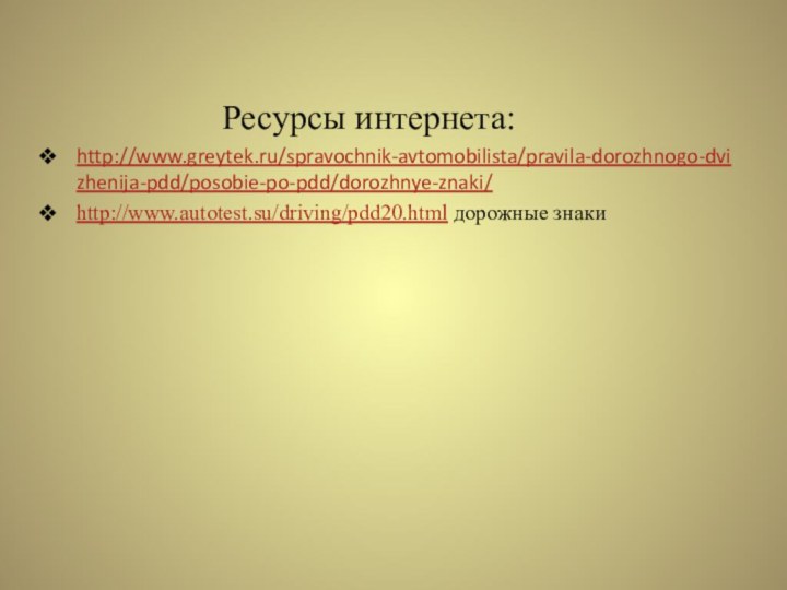 Ресурсы интернета:http://www.greytek.ru/spravochnik-avtomobilista/pravila-dorozhnogo-dvizhenija-pdd/posobie-po-pdd/dorozhnye-znaki/http://www.autotest.su/driving/pdd20.html дорожные знаки