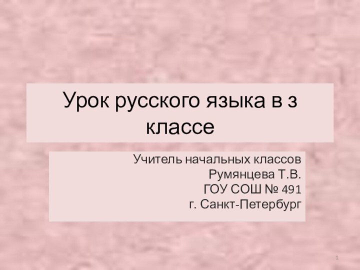 Урок русского языка в з классеУчитель начальных классовРумянцева Т.В.ГОУ СОШ № 491г.