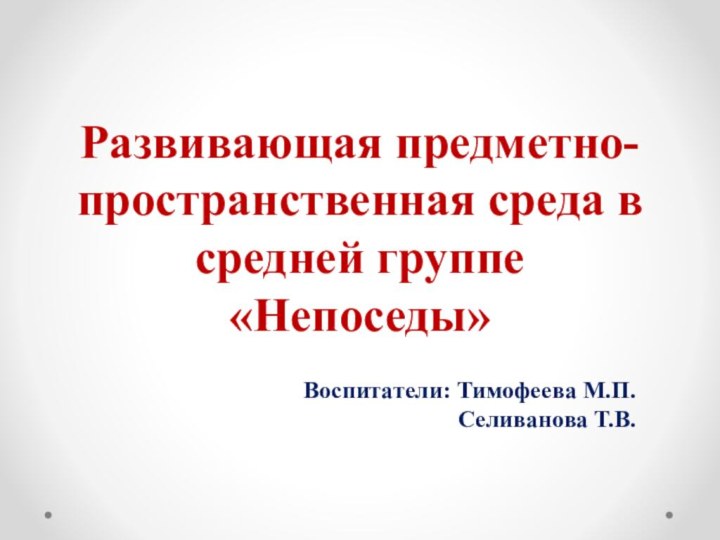 Развивающая предметно-пространственная среда в средней группе «Непоседы»Воспитатели: Тимофеева М.П.  Селиванова Т.В.