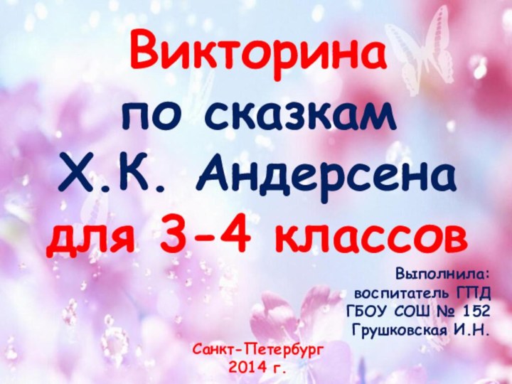 Викторина по сказкам Х.К. Андерсенадля 3-4 классовВыполнила:воспитатель ГПДГБОУ СОШ № 152Грушковская И.Н.Санкт-Петербург2014 г.