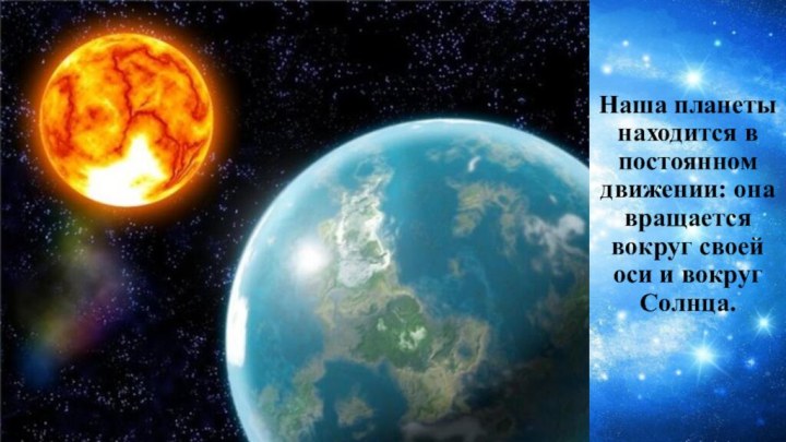 Наша планеты находится в постоянном движении: она вращается вокруг своей оси и вокруг Солнца.