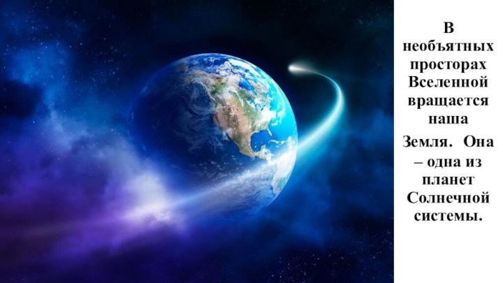 В необъятных просторах Вселенной вращается наша Земля. Она – одна из планет Солнечной системы.