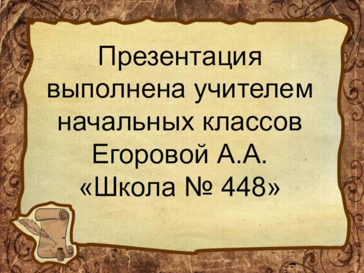 Презентация выполнена учителем начальных классов  Егоровой А.А. «Школа № 448»