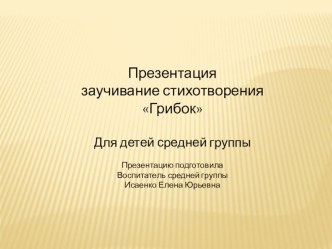 Презентация - заучивание стихотворения Грибок презентация к уроку по развитию речи (средняя группа)