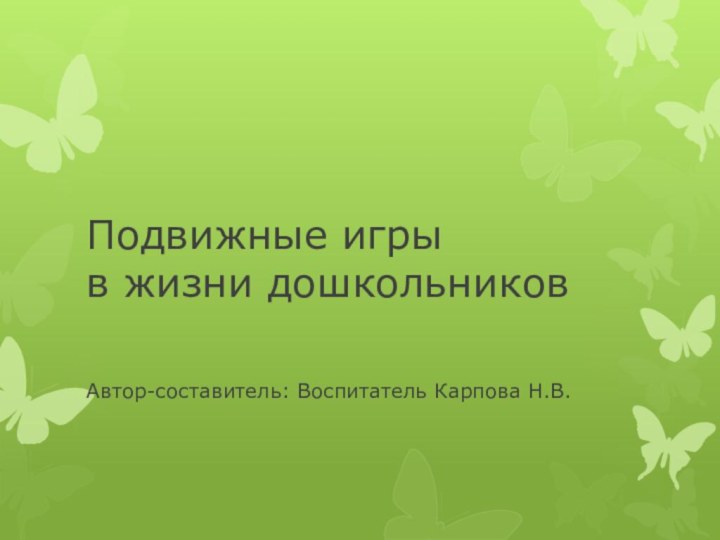 Подвижные игры  в жизни дошкольниковАвтор-составитель: Воспитатель Карпова Н.В.