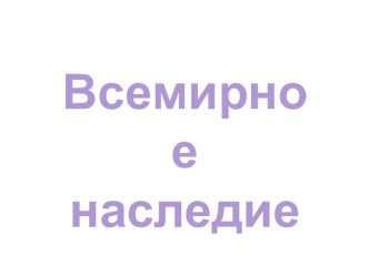 Всемирное наследие .Презентация к уроку окр.мира .4 класс презентация к уроку по окружающему миру (4 класс)