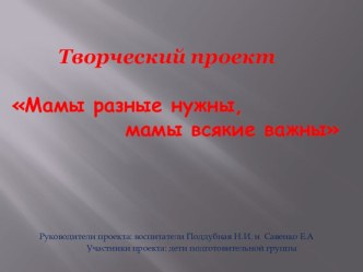Презентация проекта ко Дню Матери Мамы разные нужны, мамы всякие важны проект (старшая группа) по теме