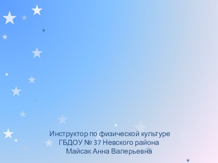 Инструктор по физической культуре  ГБДОУ № 37 Невского района Майсак Анна Валерьевна