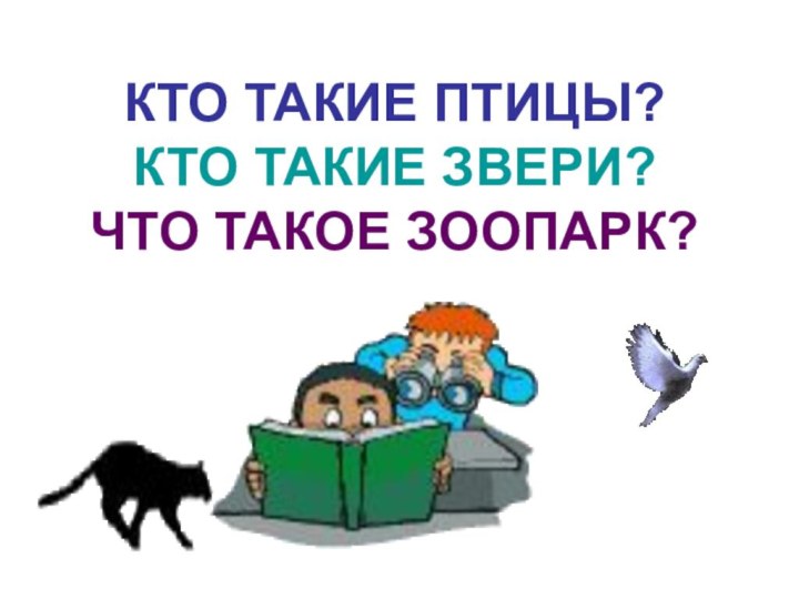 КТО ТАКИЕ ПТИЦЫ?КТО ТАКИЕ ЗВЕРИ?ЧТО ТАКОЕ ЗООПАРК?