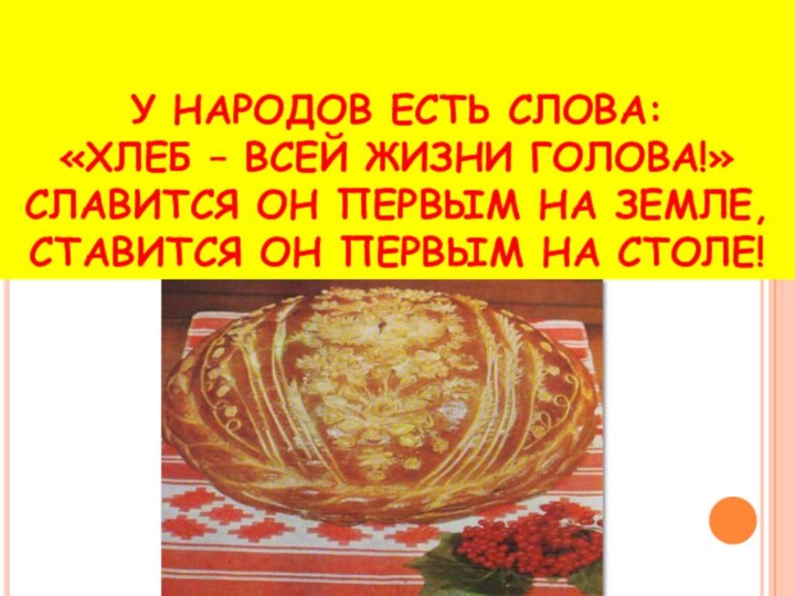 У НАРОДОВ ЕСТЬ СЛОВА: «ХЛЕБ – ВСЕЙ ЖИЗНИ ГОЛОВА!» СЛАВИТСЯ ОН ПЕРВЫМ