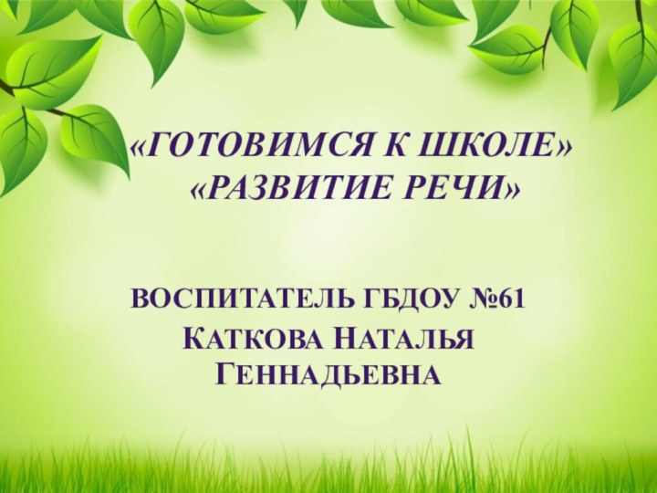 «ГОТОВИМСЯ К ШКОЛЕ»  «РАЗВИТИЕ РЕЧИ» Воспитатель ГБДОУ №61Каткова Наталья Геннадьевна