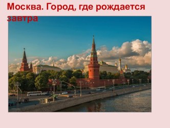 Презентация к классному часу по теме Москва. Город, где рождается завтра презентация к уроку (3 класс)