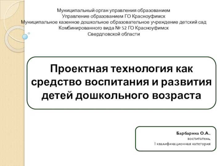 Проектная технология как средство воспитания и развития детей дошкольного возрастаБарбарина О.А.,воспитатель,I квалификационная