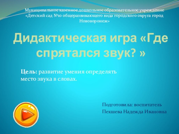 Дидактическая игра «Где спрятался звук? » Подготовила: воспитатель Пекшева Надежда ИвановнаМуниципальное казенное дошкольное