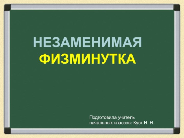 НезаменимаяфизминуткаПодготовила учительначальных классов: Куст Н. Н.