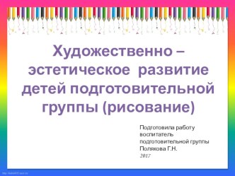 Художественно – эстетическое развитие детей подготовительной группы (рисование) презентация к уроку по рисованию (подготовительная группа)