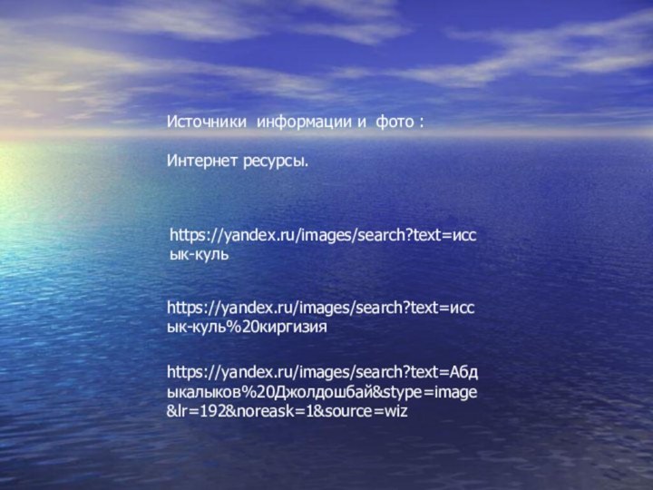 https://yandex.ru/images/search?text=Абдыкалыков%20Джолдошбай&stype=image&lr=192&noreask=1&source=wizhttps://yandex.ru/images/search?text=иссык-кульhttps://yandex.ru/images/search?text=иссык-куль%20киргизияИсточники информации и фото :Интернет ресурсы.