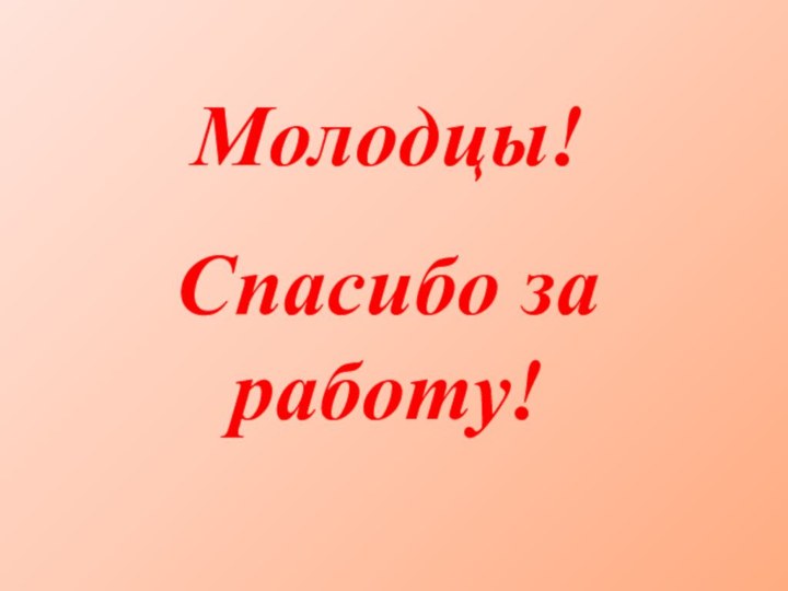 Молодцы!Спасибо за работу!