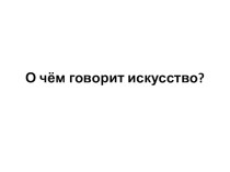 Презентация к уроку Изо О чем говорит искусство 2 класс презентация к уроку по изобразительному искусству (изо, 2 класс)