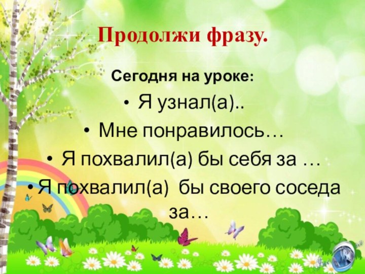 Продолжи фразу.Сегодня на уроке: Я узнал(а).. Мне понравилось… Я похвалил(а) бы себя