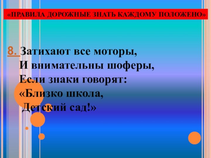 «ПРАВИЛА ДОРОЖНЫЕ ЗНАТЬ КАЖДОМУ ПОЛОЖЕНО»8. Затихают все моторы,  И внимательны шоферы,