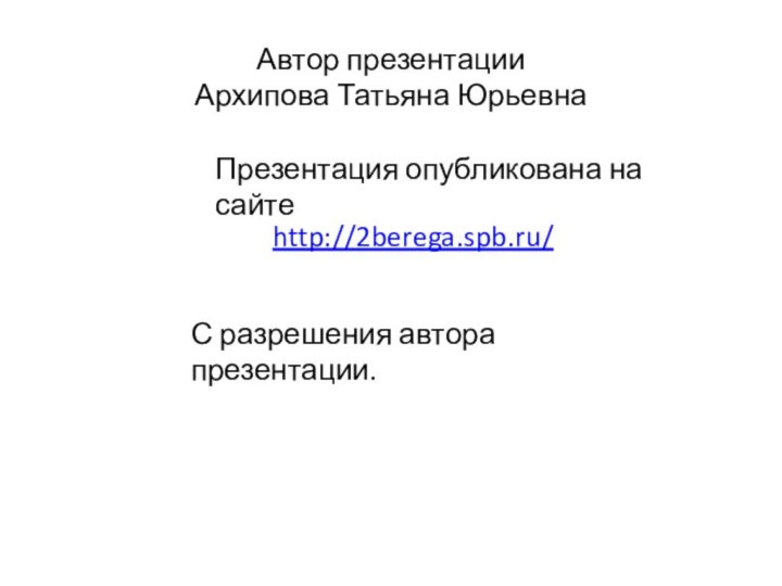 Автор презентации  Архипова Татьяна Юрьевна http://2berega.spb.ru/Презентация опубликована на сайтеС разрешения автора презентации.