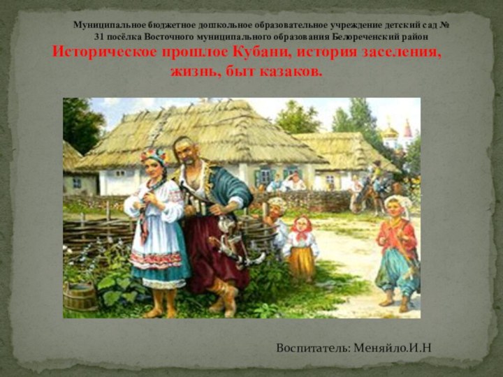 Историческое прошлое Кубани, история заселения, жизнь, быт казаков.Воспитатель: Меняйло.И.НМуниципальное бюджетное дошкольное образовательное