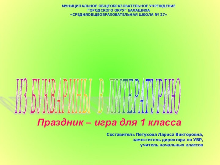 Праздник – игра для 1 классаИЗ БУКВАРИНЫ В ЛИТЕРАТУРИЮ МУНИЦИПАЛЬНОЕ ОБЩЕОБРАЗОВАТЕЛЬНОЕ УЧРЕЖДЕНИЕ