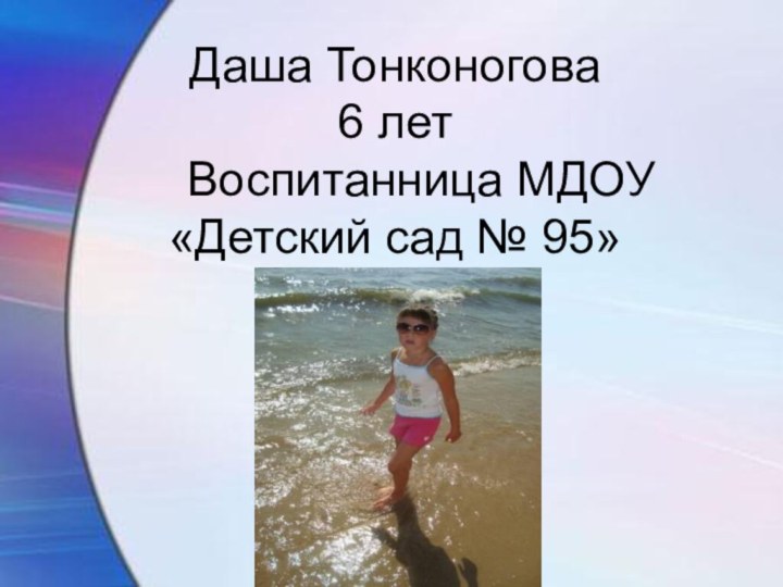Даша Тонконогова 6 лет   Воспитанница МДОУ «Детский сад № 95»