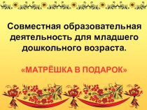 Презентация открытого мероприятия Матрёшка в подарок (в рамках проекта Русское народное творчество) презентация к занятию (младшая группа) по теме